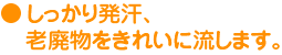 しっかり発汗、老廃物をきれいに流します。