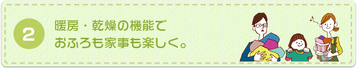 暖房・乾燥の機能で おふろも家事も楽しく。