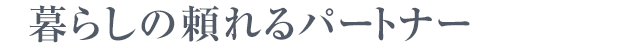 暮らしの頼れるパートナー