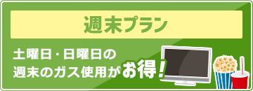 週末プラン：土曜日・日曜日の週末のガス使用がお得！