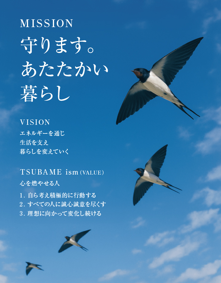 MISSION 守ります。あたたかい暮らし　VISION エネルギーを通じ生活を支え暮らしを変えていく　TSUBAME ism 心を燃やせる人